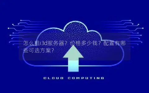 怎么租i3d服务器？价格多少钱？配置有哪些可选方案？