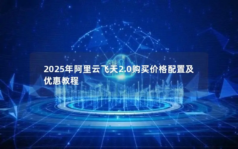 2025年阿里云飞天2.0购买价格配置及优惠教程