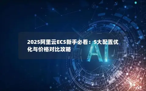 2025阿里云ECS新手必看：5大配置优化与价格对比攻略
