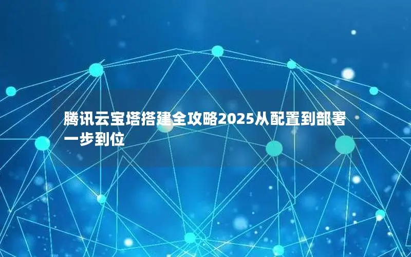 腾讯云宝塔搭建全攻略2025从配置到部署一步到位