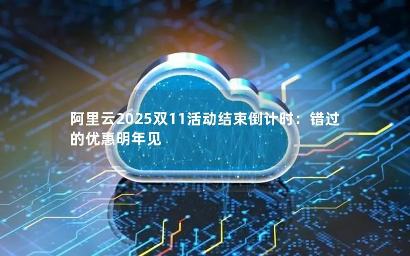阿里云2025双11活动结束倒计时:错过的优惠明年见 阿里云2025双11活动结束倒计时:错过的优惠明年见