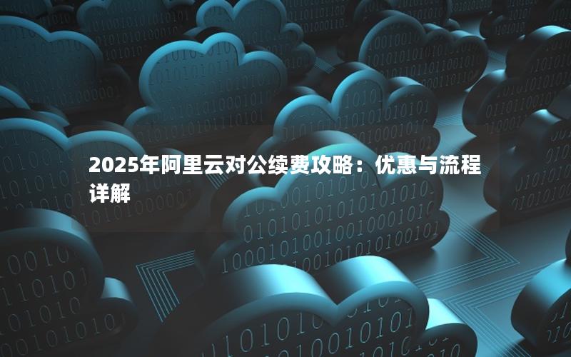 2025年阿里云对公续费攻略：优惠与流程详解
