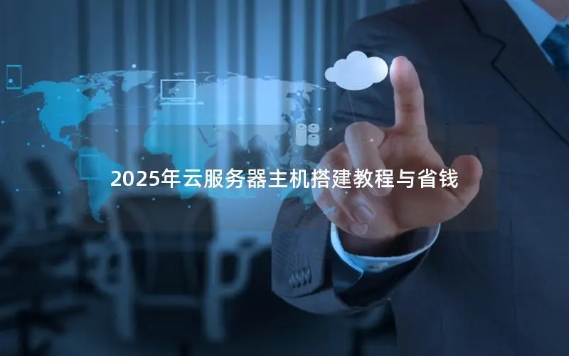 2025年云服务器主机搭建教程与省钱 2025年云服务器主机搭建教程与省钱