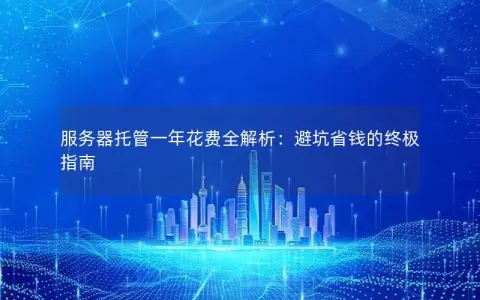 服务器托管一年花费全解析：避坑省钱的终极指南