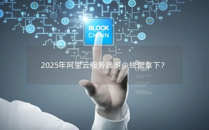 2025年阿里云服务器多少钱能拿下? 2025年阿里云服务器多少钱能拿下?
