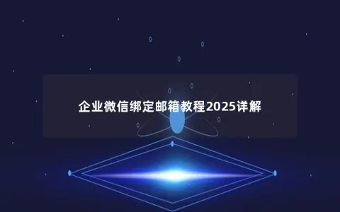 企业微信绑定邮箱教程2025详解