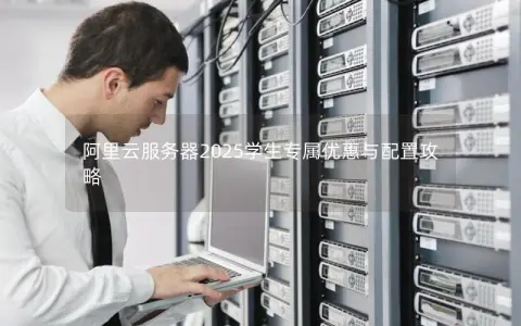 阿里云服务器2025学生专属优惠与配置攻略