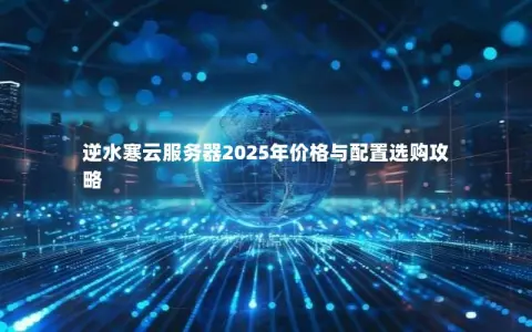 逆水寒云服务器2025年价格与配置选购攻略
