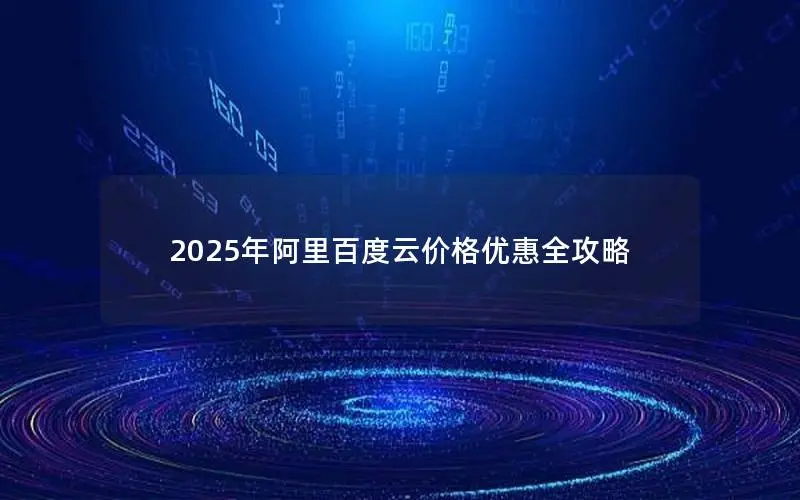 2025年阿里百度云价格优惠全攻略
