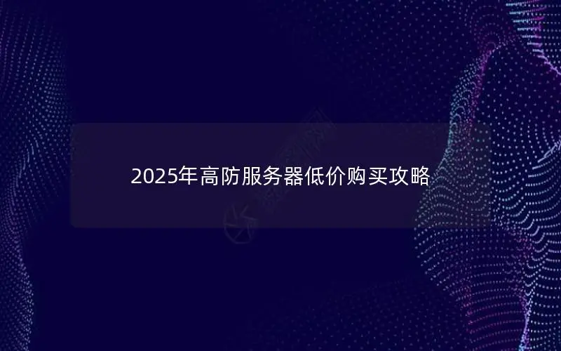 2025年高防服务器低价购买攻略 2025年高防服务器低价购买攻略