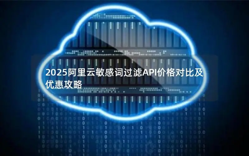 2025阿里云敏感词过滤API价格对比及优惠攻略