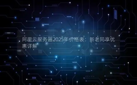 阿里云服务器2025年价格表：新老同享优惠详解