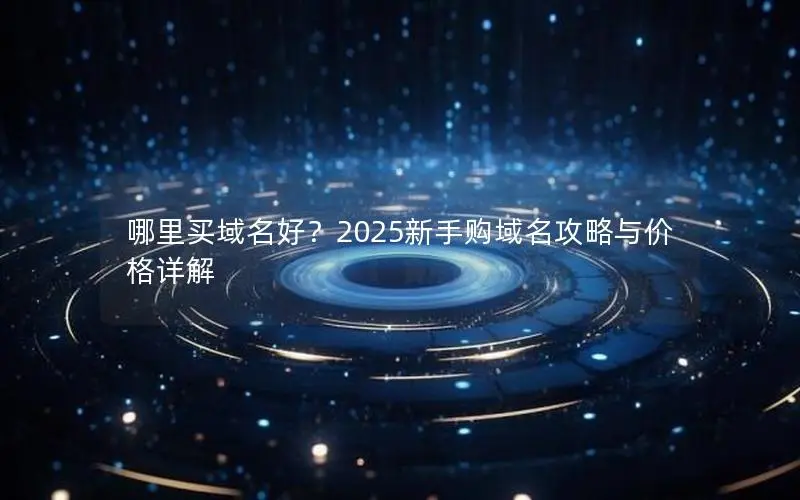 哪里买域名好？2025新手购域名攻略与价格详解