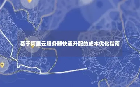 基于阿里云服务器快速升配的成本优化指南