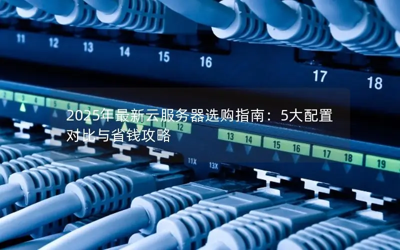 2025年最新云服务器选购指南：5大配置对比与省钱攻略