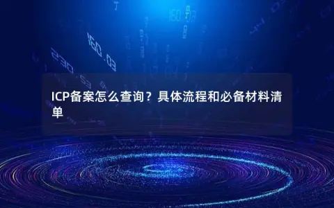 ICP备案怎么查询?具体流程和必备材料清单 ICP备案怎么查询?具体流程和必备材料清单