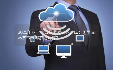2025年双十一云服务器选购攻略:阿里云vs字节云哪家更划算? 2025年双十一云服务器选购攻略:阿里云vs字节云哪家更划算?