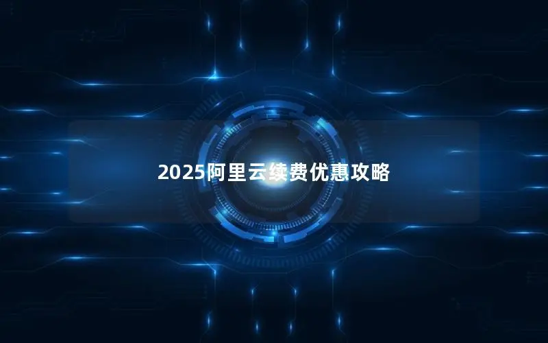 2025阿里云续费优惠攻略