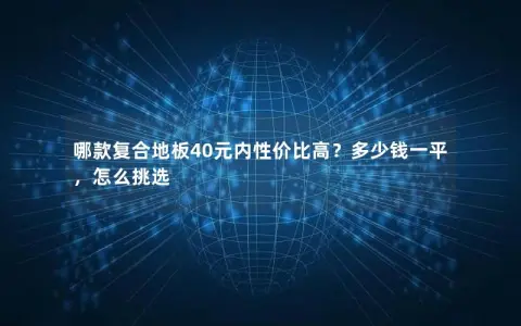 哪款复合地板40元内性价比高？多少钱一平，怎么挑选