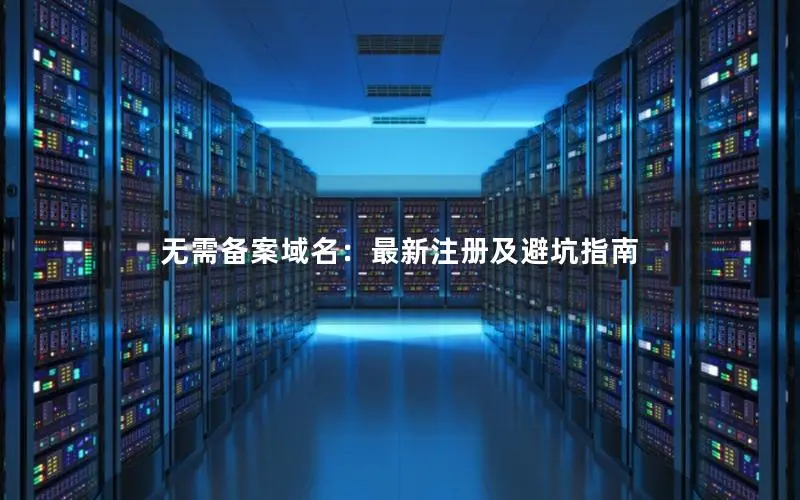 无需备案域名:最新注册及避坑指南 无需备案域名:最新注册及避坑指南