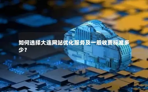 如何选择大连网站优化服务及一般收费标准多少？