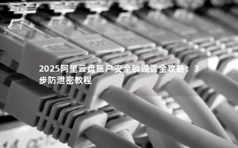 2025阿里云盘账户安全锁设置全攻略：3步防泄密教程