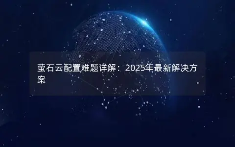 萤石云配置难题详解：2025年最新解决方案