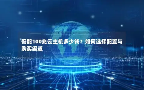 低配100兆云主机多少钱？如何选择配置与购买渠道