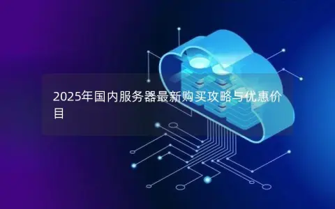 2025年国内服务器最新购买攻略与优惠价目