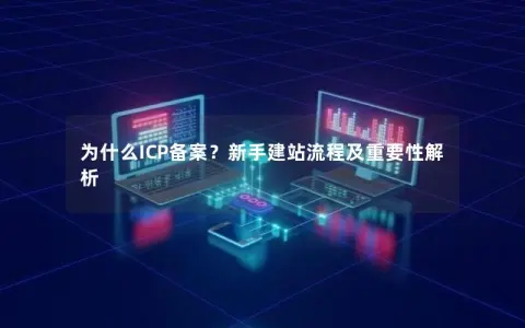 为什么ICP备案？新手建站流程及重要性解析