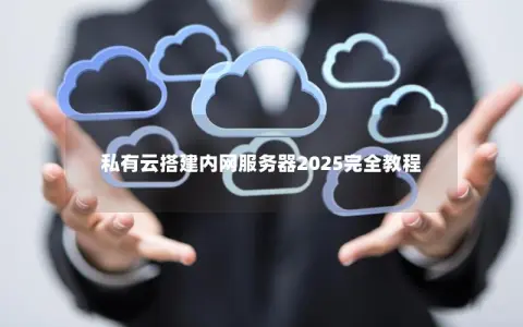 私有云搭建内网服务器2025完全教程