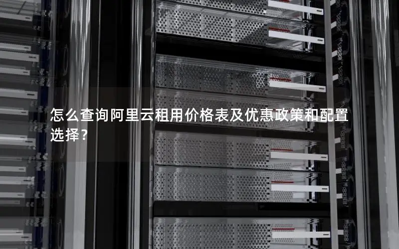 怎么查询阿里云租用价格表及优惠政策和配置选择? 怎么查询阿里云租用价格表及优惠政策和配置选择?