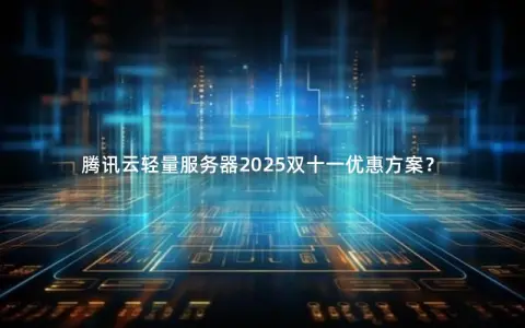腾讯云轻量服务器2025双十一优惠方案？
