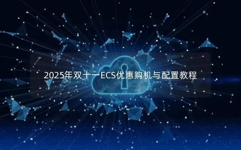 2025年双十一ECS优惠购机与配置教程 2025年双十一ECS优惠购机与配置教程