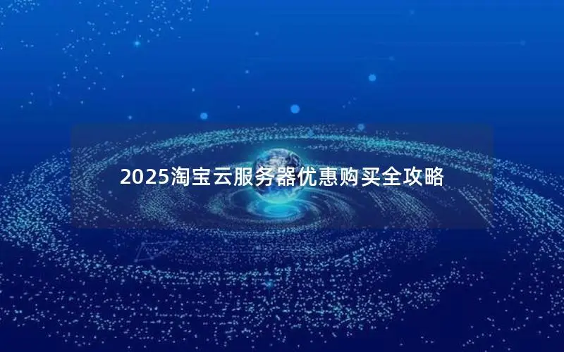 2025淘宝云服务器优惠购买全攻略 2025淘宝云服务器优惠购买全攻略