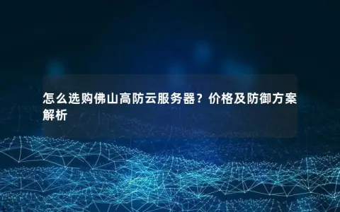 怎么选购佛山高防云服务器？价格及防御方案解析