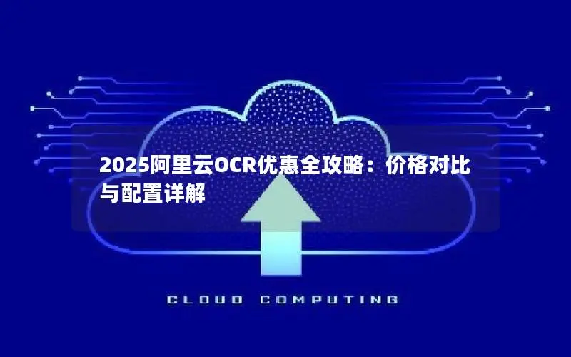 2025阿里云OCR优惠全攻略：价格对比与配置详解