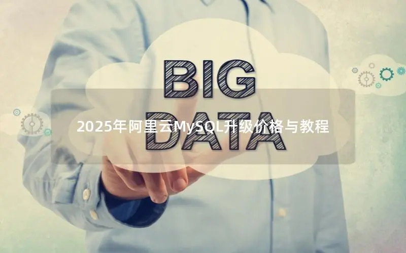 2025年阿里云MySQL升级价格与教程 2025年阿里云MySQL升级价格与教程