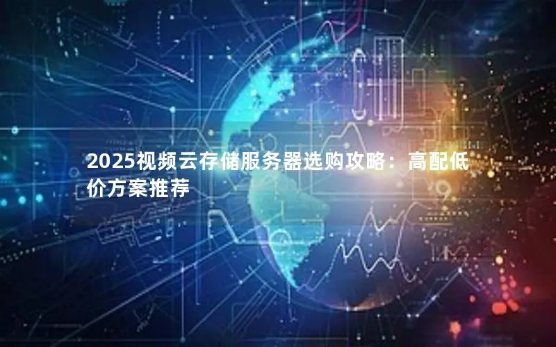 2025视频云存储服务器选购攻略:高配低价方案推荐 2025视频云存储服务器选购攻略:高配低价方案推荐
