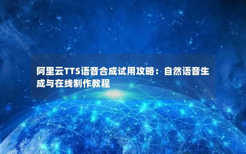 阿里云TTS语音合成试用攻略：自然语音生成与在线制作教程