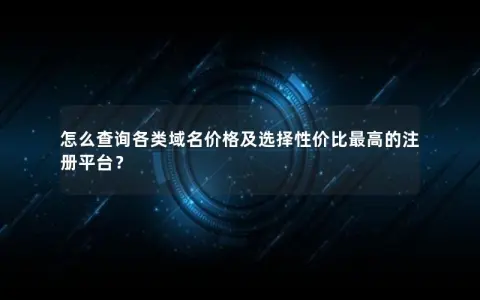怎么查询各类域名价格及选择性价比最高的注册平台？