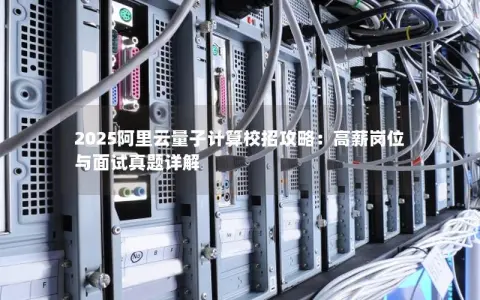 2025阿里云量子计算校招攻略：高薪岗位与面试真题详解