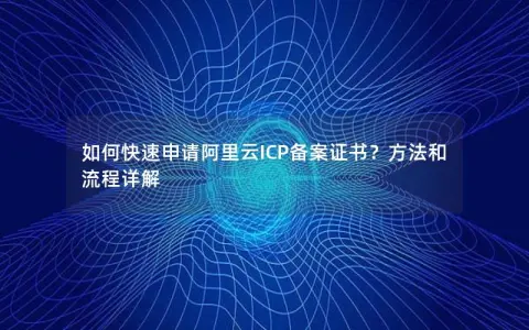 如何快速申请阿里云ICP备案证书？方法和流程详解