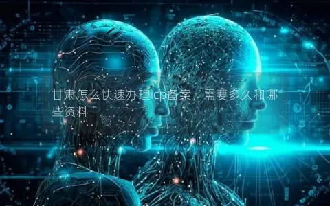 甘肃怎么快速办理icp备案，需要多久和哪些资料