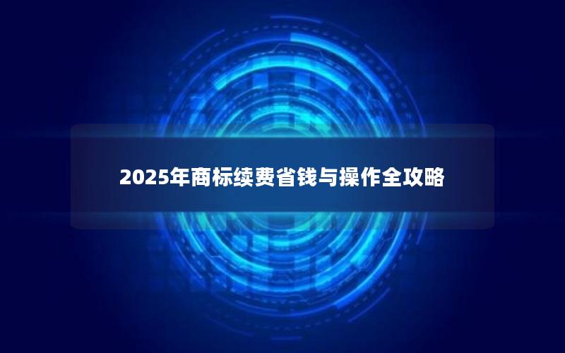 2025年商标续费省钱与操作全攻略