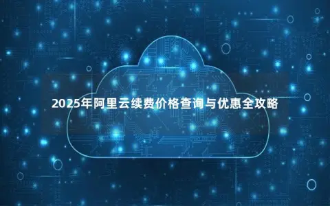2025年阿里云续费价格查询与优惠全攻略