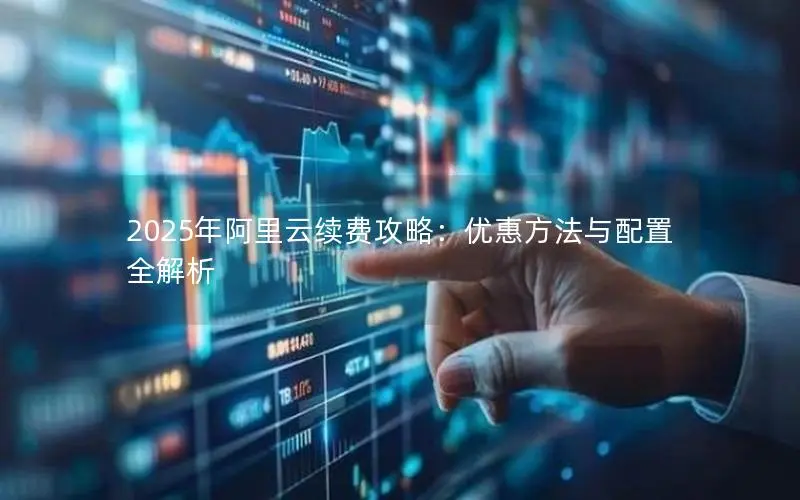 2025年阿里云续费攻略：优惠方法与配置全解析