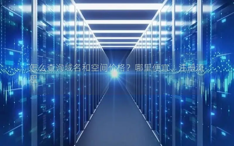 怎么查询域名和空间价格？哪里便宜、注册流程