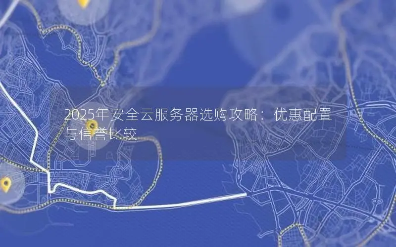 2025年安全云服务器选购攻略:优惠配置与信誉比较 2025年安全云服务器选购攻略:优惠配置与信誉比较