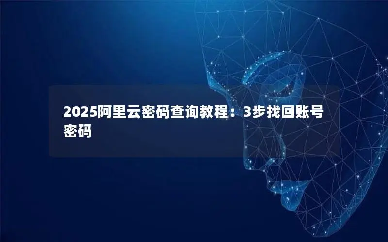 2025阿里云密码查询教程:3步找回账号密码 2025阿里云密码查询教程:3步找回账号密码